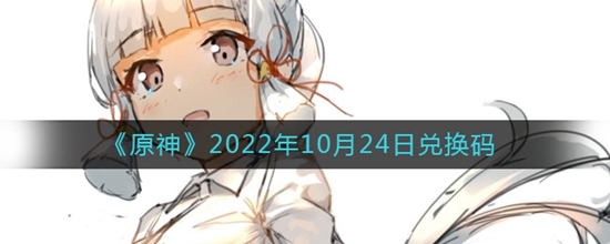 原神2022年10月24日兑换码是什么 2022年10月24日兑换码